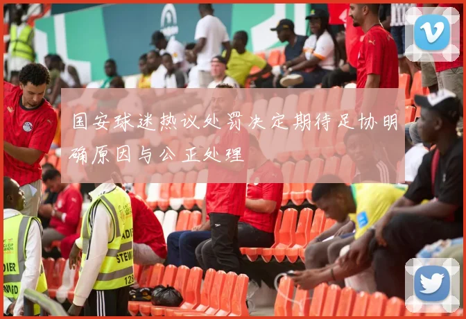 国安球迷热议处罚决定期待足协明确原因与公正处理