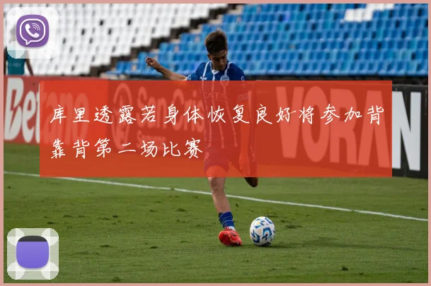 库里透露若身体恢复良好将参加背靠背第二场比赛