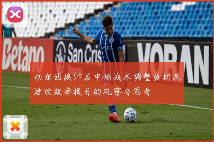 切尔西换帅后中场战术调整分析及进攻效率提升的观察与思考