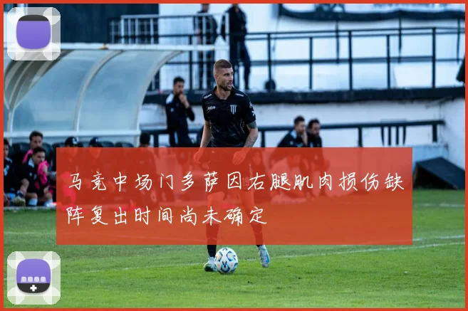 马竞中场门多萨因右腿肌肉损伤缺阵复出时间尚未确定
