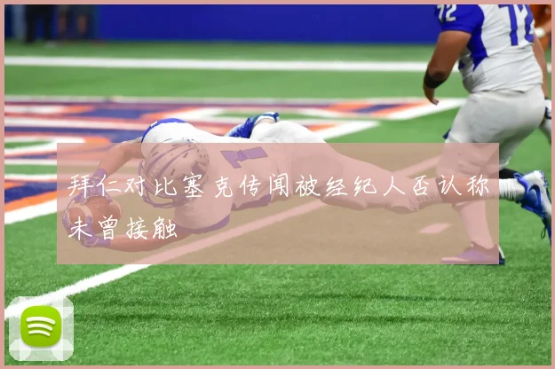 拜仁对比塞克传闻被经纪人否认称未曾接触