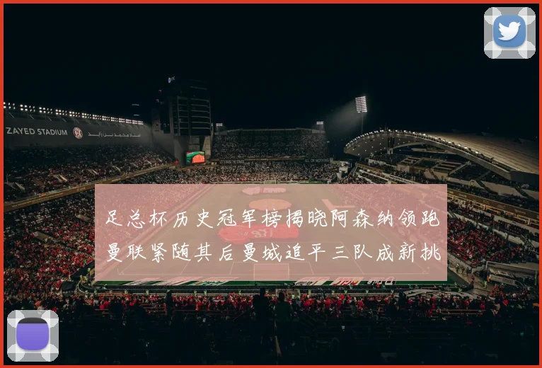 足总杯历史冠军榜揭晓阿森纳领跑曼联紧随其后曼城追平三队成新挑战