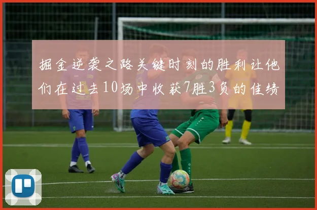 掘金逆袭之路关键时刻的胜利让他们在过去10场中收获7胜3负的佳绩