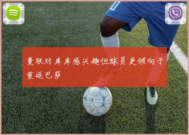 曼联对库库感兴趣但球员更倾向于重返巴萨