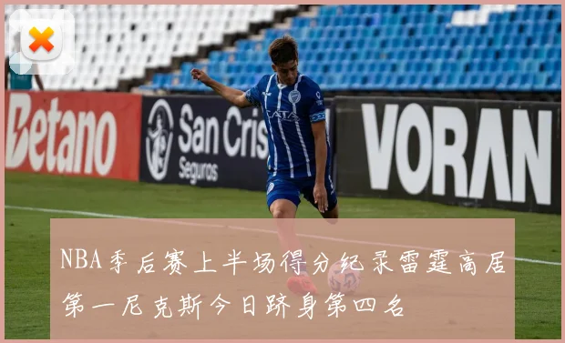 NBA季后赛上半场得分纪录雷霆高居第一尼克斯今日跻身第四名