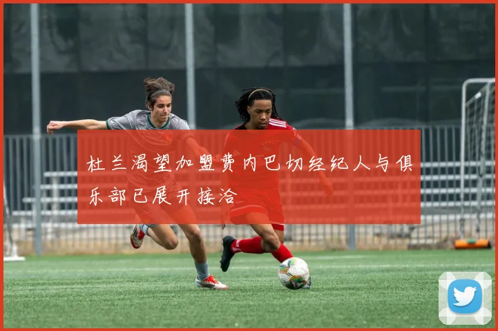 杜兰渴望加盟费内巴切经纪人与俱乐部已展开接洽