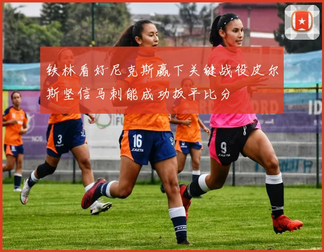 铁林看好尼克斯赢下关键战役皮尔斯坚信马刺能成功扳平比分