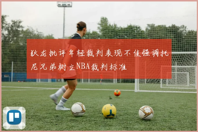狄龙批评年轻裁判表现不佳强调托尼兄弟树立NBA裁判标准