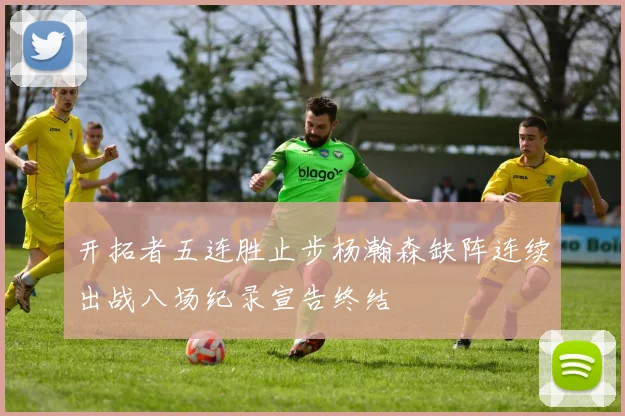 开拓者五连胜止步杨瀚森缺阵连续出战八场纪录宣告终结