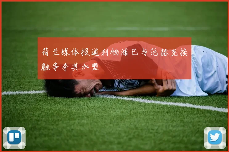 荷兰媒体报道利物浦已与范赫克接触争夺其加盟