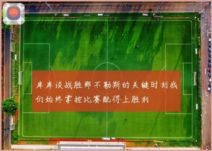 库库谈战胜那不勒斯的关键时刻我们始终掌控比赛配得上胜利