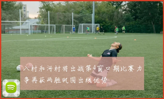八村和河村将出战第4窗口期比赛力争再获两胜巩固出线优势