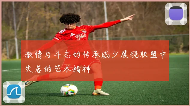 激情与斗志的传承威少展现联盟中失落的艺术精神