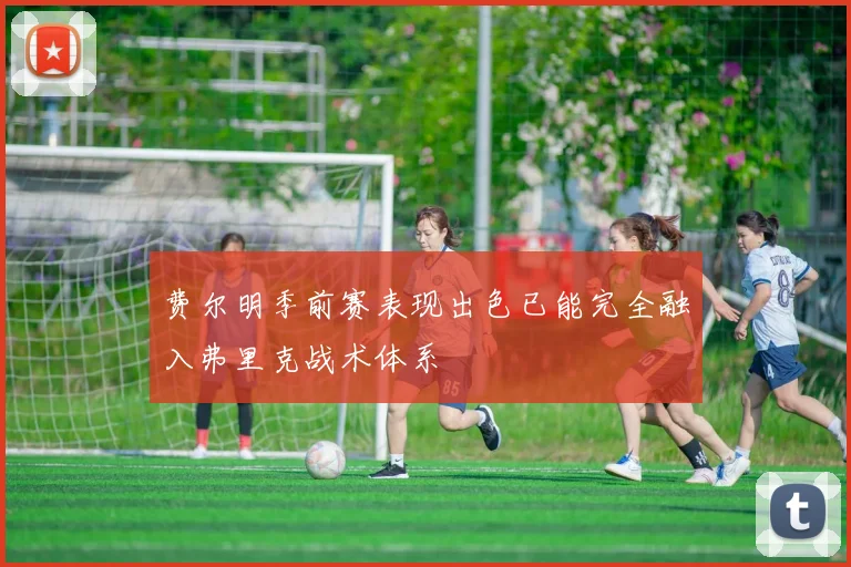 费尔明季前赛表现出色已能完全融入弗里克战术体系